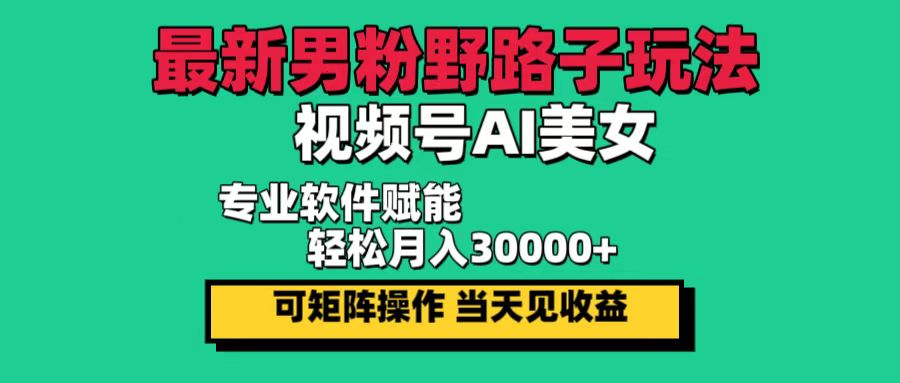 最新男粉野路子玩法，视频号AI美女，当天见收益，轻松月入30000＋网赚-副业-赚钱-培训-引流-建站-课程智慧工坊