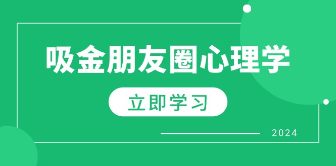 朋友圈吸金心理学：揭秘心理学原理，增加业绩，打造个人IP与行业权威智慧工坊-网络赚钱-副业创业-在线赚钱-技能培训-流量引导-网站建设-教育课程-资源共享-抖音教程-短视频教程-创业商机-短视频培训智慧工坊