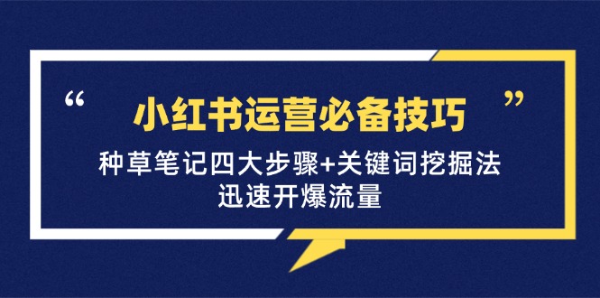 小红书运营必备技巧，种草笔记四大步骤+关键词：迅速开爆流量网赚-副业-赚钱-培训-引流-建站-课程智慧工坊