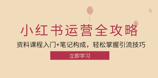 小红书运营引流全攻略：资料课程入门+笔记构成，轻松掌握引流技巧网赚-副业-赚钱-培训-引流-建站-课程智慧工坊