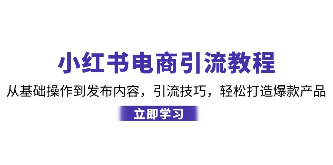 小红书电商引流教程：从基础操作到发布内容，引流技巧，轻松打造爆款产品网赚-副业-赚钱-培训-引流-建站-课程智慧工坊