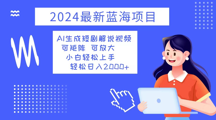 2024最新蓝海项目 AI生成短剧解说视频 小白轻松上手 日入2000+网赚-副业-赚钱-培训-引流-建站-课程智慧工坊